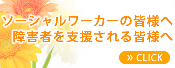 医療ソーシャルワーカーの皆様や 障害者を支援する皆様へ